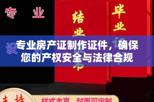 海曙专业房产证制作证件，确保您的产权安全与法律合规