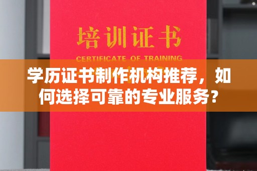 海曙学历证书制作机构推荐，如何选择可靠的专业服务？