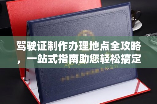 海曙驾驶证制作办理地点全攻略，一站式指南助您轻松搞定
