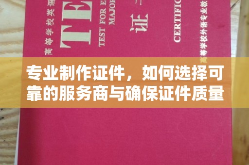 海曙专业制作证件，如何选择可靠的服务商与确保证件质量