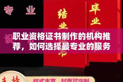 海曙职业资格证书制作的机构推荐，如何选择最专业的服务？