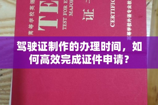海曙驾驶证制作的办理时间，如何高效完成证件申请？