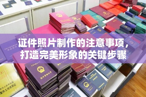 海曙证件照片制作的注意事项，打造完美形象的关键步骤
