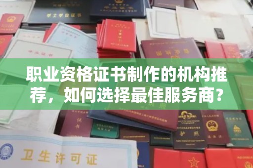 海曙职业资格证书制作的机构推荐，如何选择最佳服务商？