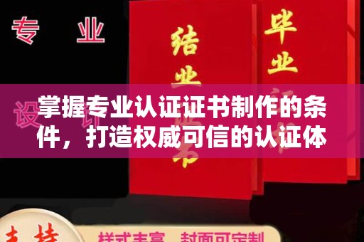海曙掌握专业认证证书制作的条件，打造权威可信的认证体系