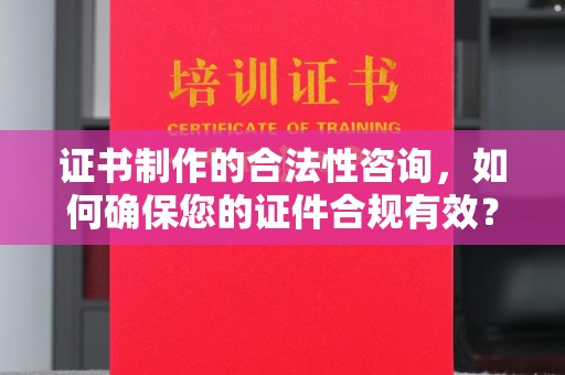 海曙证书制作的合法性咨询，如何确保您的证件合规有效？