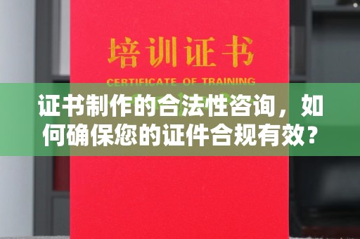 海曙证书制作的合法性咨询，如何确保您的证件合规有效？