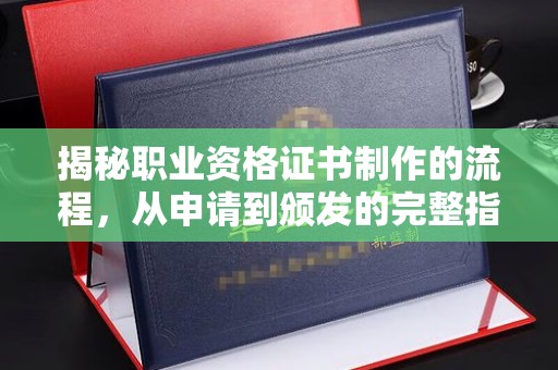 海曙揭秘职业资格证书制作的流程，从申请到颁发的完整指南