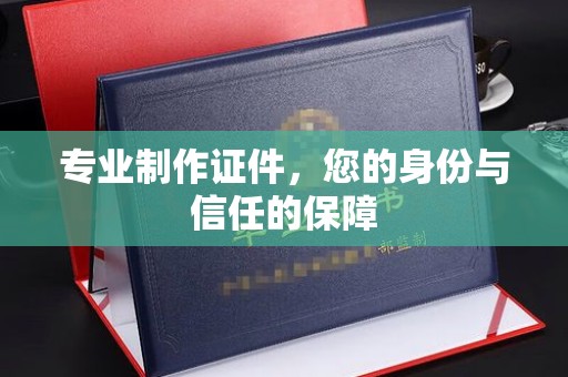 海曙专业制作证件，您的身份与信任的保障