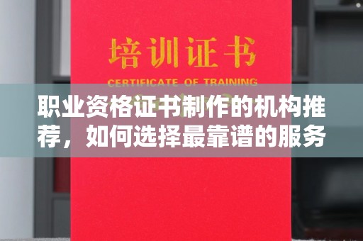 海曙职业资格证书制作的机构推荐，如何选择最靠谱的服务商？