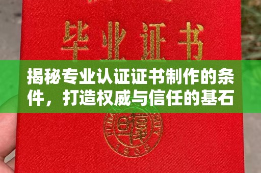 海曙揭秘专业认证证书制作的条件，打造权威与信任的基石