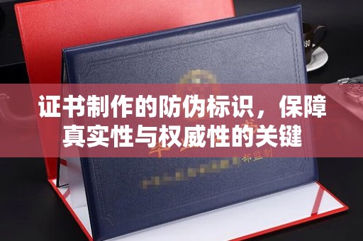海曙证书制作的防伪标识，保障真实性与权威性的关键