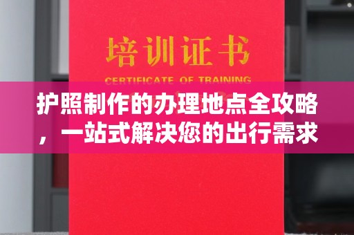 海曙护照制作的办理地点全攻略，一站式解决您的出行需求