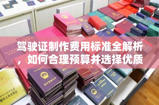 海曙驾驶证制作费用标准全解析，如何合理预算并选择优质服务？