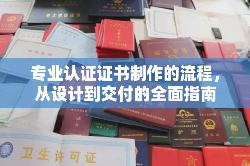 海曙专业认证证书制作的流程，从设计到交付的全面指南